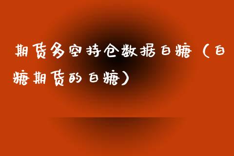 期货多空持仓数据白糖（白糖期货的白糖） (https://www.njaxzs.com/) 期货直播间 第1张