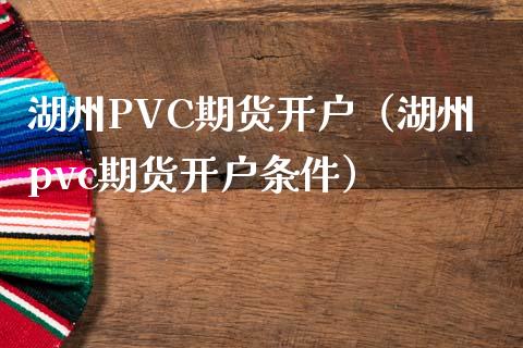 湖州PVC期货开户（湖州pvc期货开户条件） (https://www.njaxzs.com/) 内盘期货 第1张
