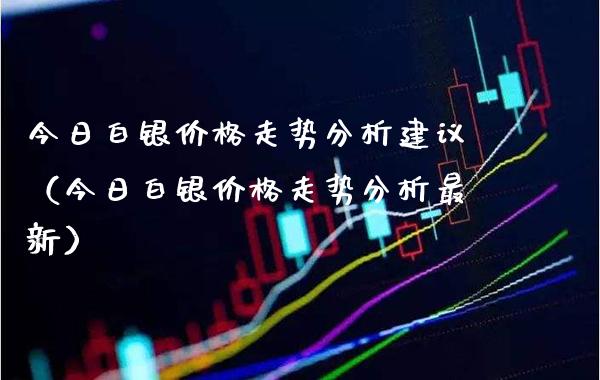 今日白银走势分析建议（今日白银走势分析最新） (https://www.njaxzs.com/) 黄金期货 第1张
