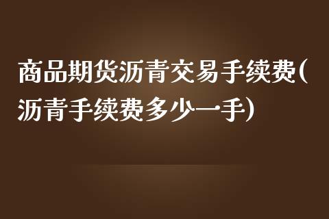 商品期货沥青交易手续费(沥青手续费多少一手) (https://www.njaxzs.com/) 内盘期货 第1张