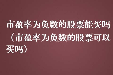 市盈率为负数的股票能买吗（市盈率为负数的股票可以买吗） (https://www.njaxzs.com/) 黄金期货 第1张