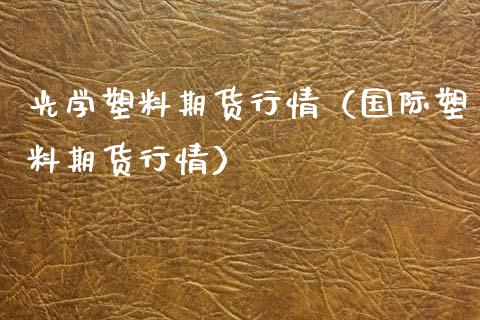 光学塑料期货行情（国际塑料期货行情） (https://www.njaxzs.com/) 黄金期货 第1张
