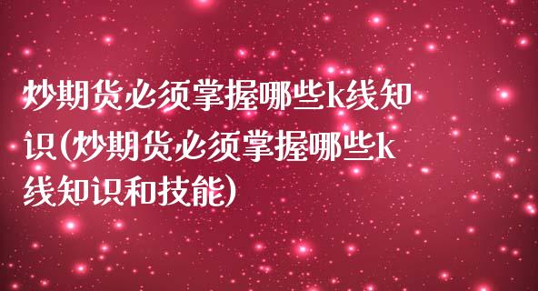炒期货必须掌握哪些k线知识(炒期货必须掌握哪些k线知识和技能) (https://www.njaxzs.com/) 期货直播间 第1张