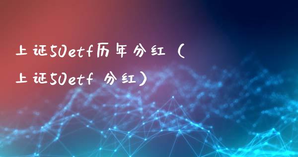上证50etf历年分红（上证50etf 分红） (https://www.njaxzs.com/) 期货直播间 第1张