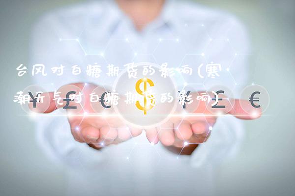 台风对白糖期货的影响(寒潮天气对白糖期货的影响) (https://www.njaxzs.com/) 期货行情 第1张