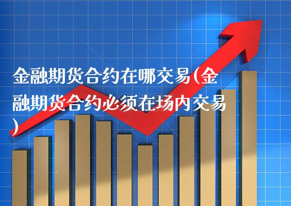 金融期货合约在哪交易(金融期货合约必须在场内交易) (https://www.njaxzs.com/) 黄金期货 第1张
