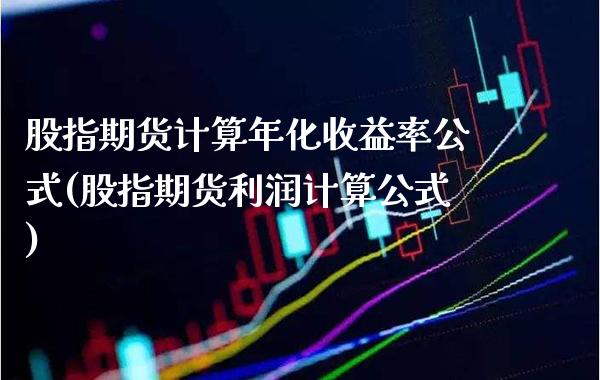 股指期货计算年化收益率公式(股指期货利润计算公式) 期货投资 第1张-爱新财经 股指期货计算年化收益率公式(股指期货利润计算公式) (https://www.njaxzs.com/) 期货投资 第1张