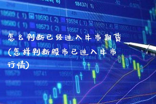 怎么判断已经进入牛市期货(怎样判断股市已进入牛市行情) (https://www.njaxzs.com/) 期货行情 第1张