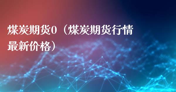 煤炭期货0（煤炭期货行情最新） (https://www.njaxzs.com/) 期货行情 第1张