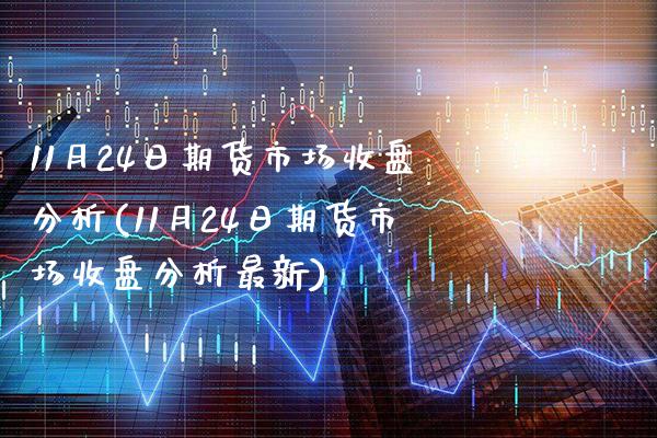 11月24日期货市场收盘分析(11月24日期货市场收盘分析最新) (https://www.njaxzs.com/) 内盘期货 第1张