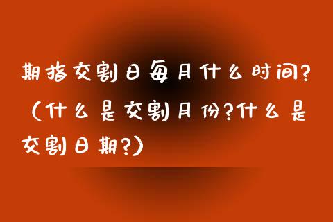 期指交割日每月什么时间?（什么是交割月份?什么是交割日期?） (https://www.njaxzs.com/) 期货直播间 第1张