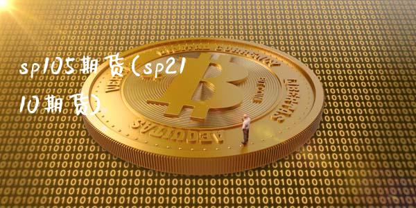 sp105期货(sp2110期货) (https://www.njaxzs.com/) 期货开户 第1张