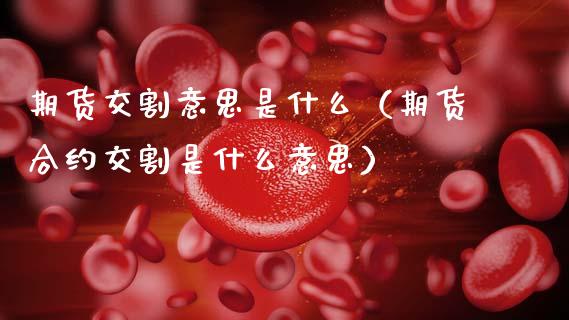 期货交割意思是什么(期货合约交割是什么意思) 期货直播间 第1张-爱新财经 期货交割意思是什么(期货合约交割是什么意思) (https://www.njaxzs.com/) 期货直播间 第1张