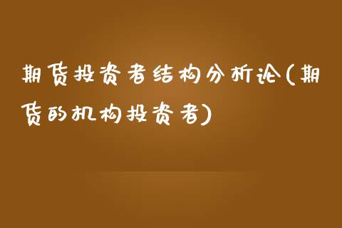 期货投资者结构分析论(期货的机构投资者) 内盘期货 第1张-爱新财经 期货投资者结构分析论(期货的机构投资者) (https://www.njaxzs.com/) 内盘期货 第1张
