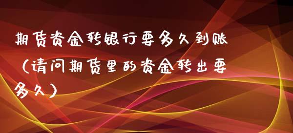 期货资金转银行要多久到账（请问期货里的资金转出要多久） (https://www.njaxzs.com/) 原油期货 第1张