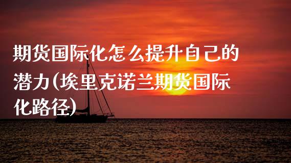 期货国际化怎么提升自己的潜力(埃里克诺兰期货国际化路径) (https://www.njaxzs.com/) 期货行情 第1张