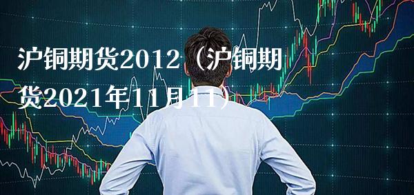 沪铜期货2012（沪铜期货2021年11月11） (https://www.njaxzs.com/) 期货直播间 第1张
