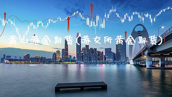 黄山港金期货(港交所黄金期货) (https://www.njaxzs.com/) 期货行情 第1张