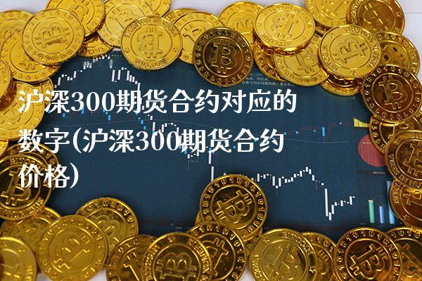 沪深300期货合约对应的数字(沪深300期货合约价格) (https://www.njaxzs.com/) 黄金期货 第1张