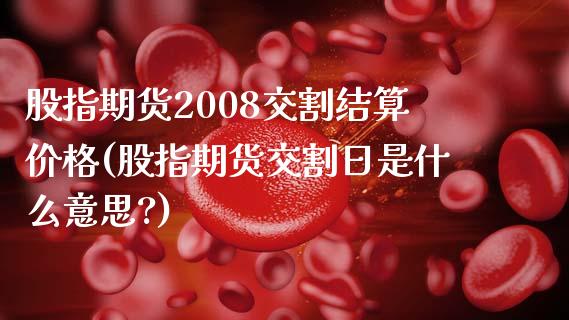 股指期货2008交割结算价格(股指期货交割日是什么意思?) (https://www.njaxzs.com/) 期货行情 第1张
