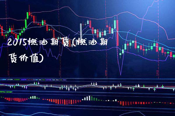 2015燃油期货(燃油期货价值) (https://www.njaxzs.com/) 期货直播间 第1张