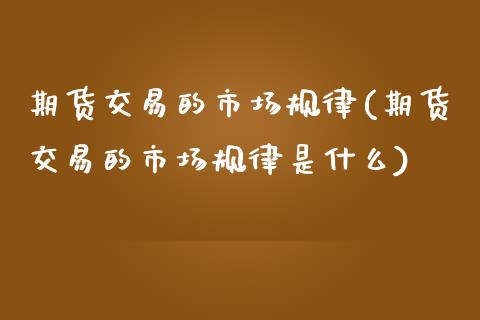 期货交易的市场规律(期货交易的市场规律是什么) (https://www.njaxzs.com/) 期货行情 第1张