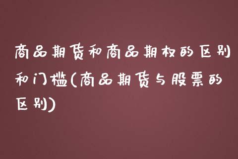 商品期货和商品期权的区别和门槛(商品期货与股票的区别) (https://www.njaxzs.com/) 期货行情 第1张