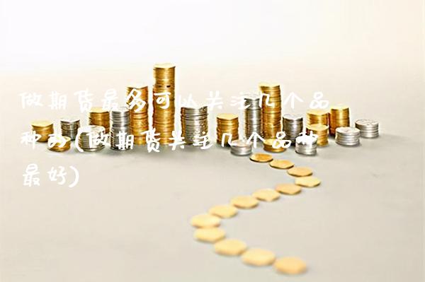 做期货最多可以关注几个品种的(做期货关注几个品种最好) (https://www.njaxzs.com/) 期货投资 第1张