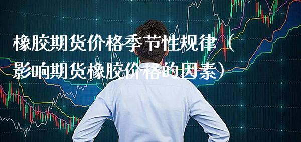 橡胶期货季节性规律（影响期货橡胶的因素） (https://www.njaxzs.com/) 期货直播间 第1张