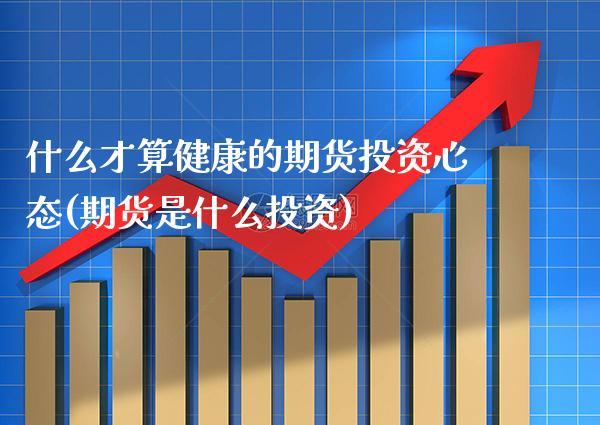 什么才算健康的期货投资心态(期货是什么投资) (https://www.njaxzs.com/) 内盘期货 第1张