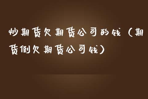 炒期货欠期货公司的钱（期货倒欠期货公司钱） (https://www.njaxzs.com/) 期货直播间 第1张