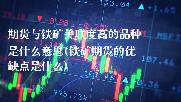 期货与铁矿关联度高的品种是什么意思(铁矿期货的优缺点是什么) (https://www.njaxzs.com/) 期货投资 第1张