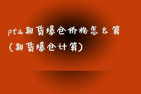 pta期货爆仓价格怎么算(期货爆仓计算) (https://www.njaxzs.com/) 期货行情 第1张