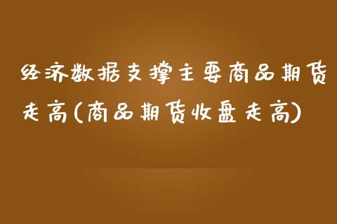经济数据支撑主要商品期货走高(商品期货收盘走高) (https://www.njaxzs.com/) 黄金期货 第1张
