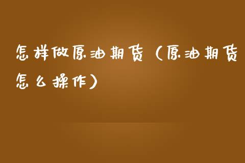 怎样做原油期货（原油期货怎么操作） (https://www.njaxzs.com/) 内盘期货 第1张