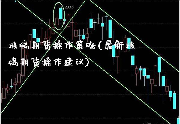 玻璃期货操作策略(最新玻璃期货操作建议) (https://www.njaxzs.com/) 黄金期货 第1张