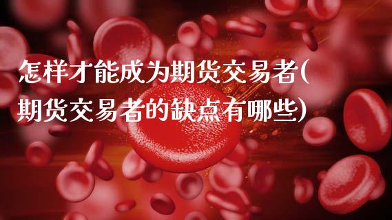 怎样才能成为期货交易者(期货交易者的缺点有哪些) (https://www.njaxzs.com/) 期货行情 第1张