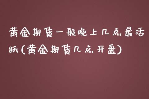 黄金期货一般晚上几点最活跃(黄金期货几点开盘) (https://www.njaxzs.com/) 期货直播间 第1张