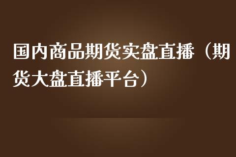 国内商品期货实盘直播（期货大盘直播平台） (https://www.njaxzs.com/) 期货行情 第1张