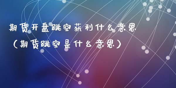 期货跳空获利什么意思（期货跳空是什么意思） (https://www.njaxzs.com/) 期货直播间 第1张