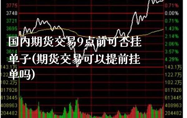 国内期货交易9点前可否挂单子(期货交易可以提前挂单吗) (https://www.njaxzs.com/) 内盘期货 第1张
