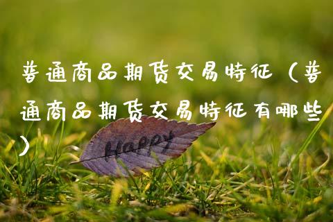 普通商品期货交易特征（普通商品期货交易特征有哪些） (https://www.njaxzs.com/) 期货开户 第1张