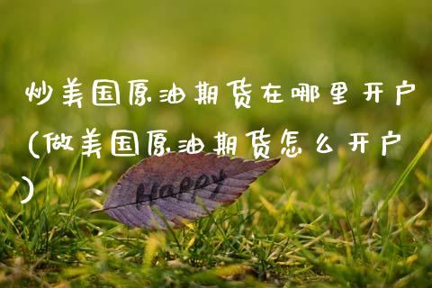 炒美国原油期货在哪里开户(做美国原油期货怎么开户) (https://www.njaxzs.com/) 期货直播间 第1张