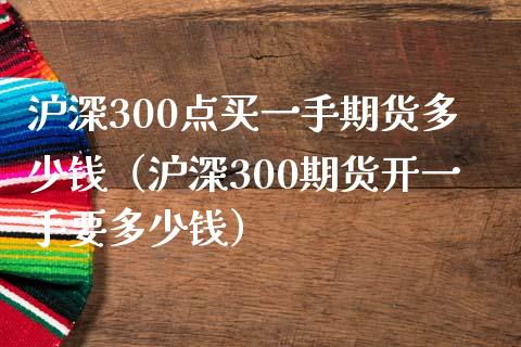 沪深300点买一手期货多少钱（沪深300期货开一手要多少钱） (https://www.njaxzs.com/) 内盘期货 第1张