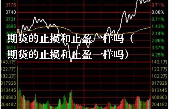 期货的止损和止盈一样吗（期货的止损和止盈一样吗） (https://www.njaxzs.com/) 期货直播间 第1张