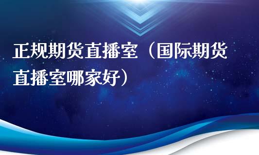 正规期货直播室（国际期货直播室哪家好） (https://www.njaxzs.com/) 期货直播间 第1张
