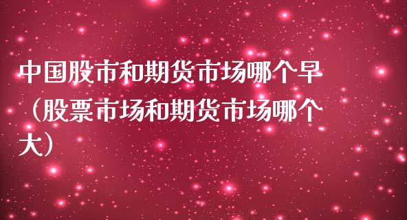 中国股市和期货市场哪个早（股票市场和期货市场哪个大） (https://www.njaxzs.com/) 期货行情 第1张