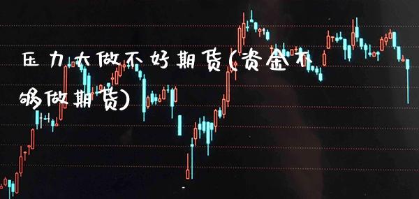 压力大做不好期货(资金不够做期货) (https://www.njaxzs.com/) 原油期货 第1张