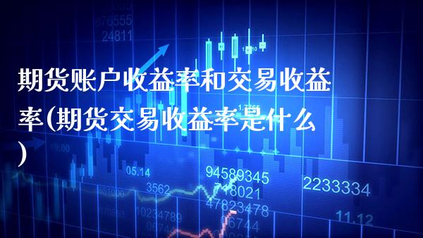 期货账户收益率和交易收益率(期货交易收益率是什么) 期货开户 第1张-爱新财经 期货账户收益率和交易收益率(期货交易收益率是什么) (https://www.njaxzs.com/) 期货开户 第1张