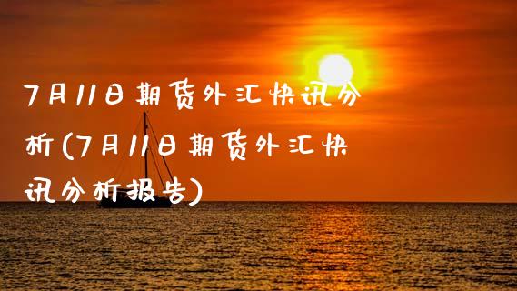 7月11日期货外汇快讯分析(7月11日期货外汇快讯分析报告) (https://www.njaxzs.com/) 期货直播间 第1张